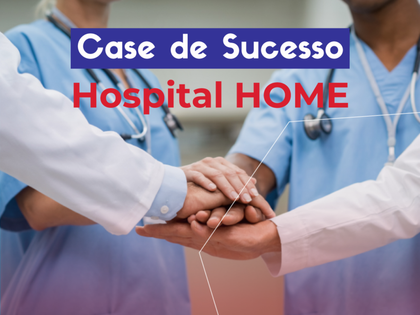 Case de Sucesso: Hospital HOME